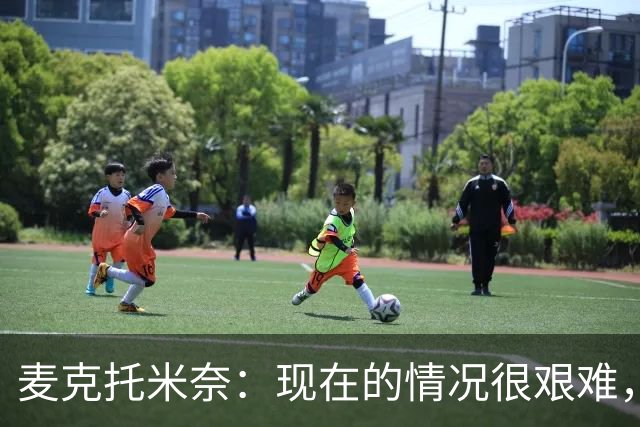 麦克托米奈：现在的情况很艰难，我们只需要闭嘴、埋头苦干