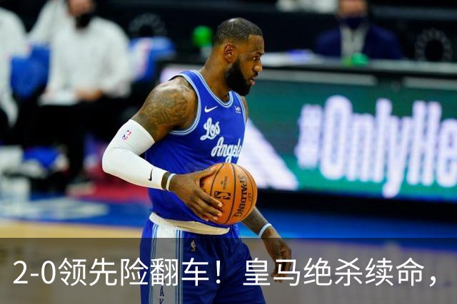 2-0领先险翻车！皇马绝杀续命，姆巴佩西甲通杀，穆帅保守留有隐患