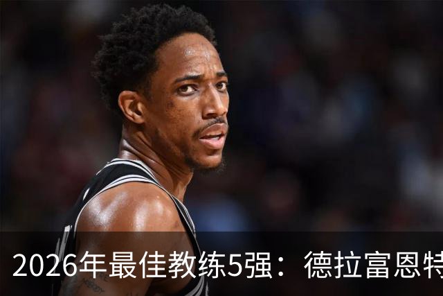 2026年最佳教练5强：德拉富恩特领跑，恩里克冲击卫冕