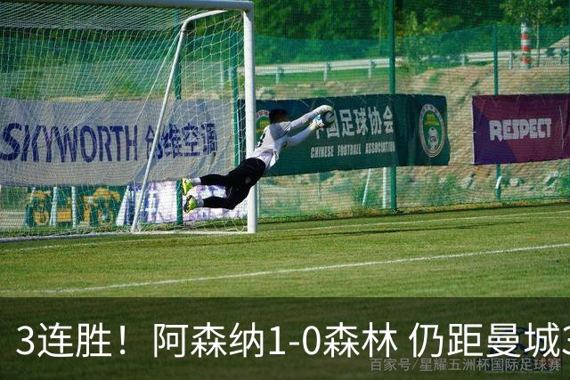 3连胜！阿森纳1-0森林 仍距曼城3分 4500万飞翼替补献世界波绝杀