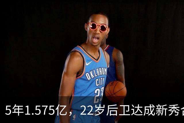 5年1.575亿，22岁后卫达成新秀合同续约，他本可拿2.52亿
