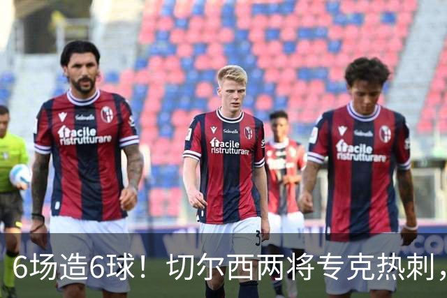 6场造6球！切尔西两将专克热刺，预测2比1