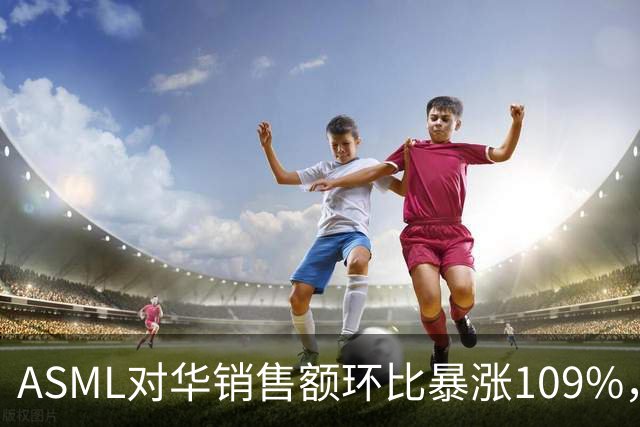 ASML对华销售额环比暴涨109%，看似逆势大增，实际是窗口期抢设备