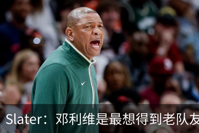 Slater：邓利维是最想得到老队友巴特勒的人 相信他适合库里&追梦