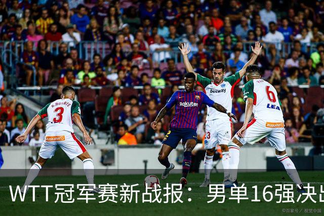 WTT冠军赛新战报：男单16强决出8席！国乒世界冠军0-2连扳3局逆转